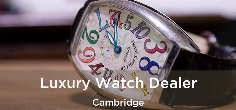  Luxury Watch Dealer Cambridge